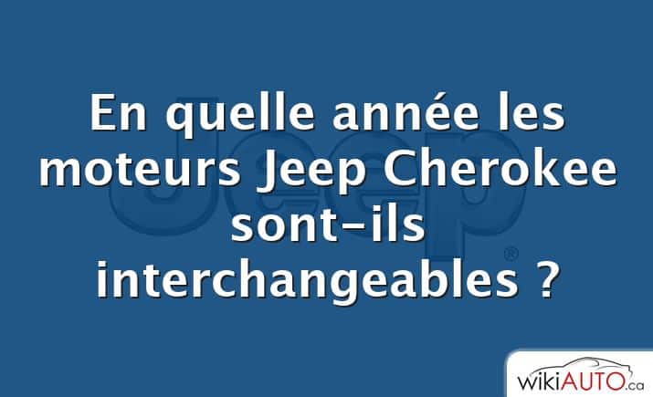 En quelle année les moteurs Jeep Cherokee sont-ils interchangeables ?